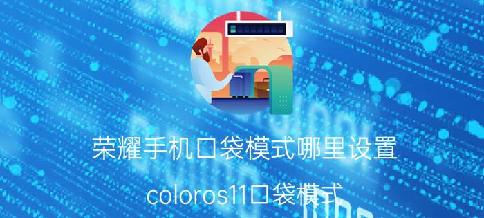 荣耀手机口袋模式哪里设置 coloros11口袋模式？